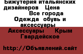 Бижутерия итальянских дизайнеров › Цена ­ 1500-3800 - Все города Одежда, обувь и аксессуары » Аксессуары   . Крым,Гвардейское